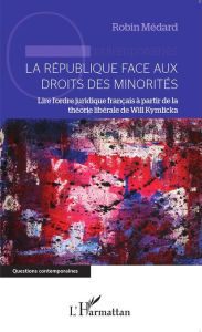 Title: La République face aux droits des minorités: Lire l'ordre juridique français à partir de la théorie libérale de Will Kymlicka, Author: Robin Médard