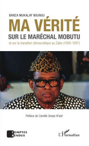 Title: Ma vérité sur le maréchal Mobutu et sur la transition démocratique au Zaïre (1990-1997), Author: Banza Mukalay Nsungu