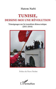 Title: Tunisie, dessine-moi une révolution: Témoignages sur la transition démocratique (2011-2014), Author: Hatem Nafti