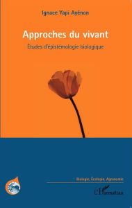 Title: Approches du vivant: Etudes d'épistémologie biologique, Author: Ignace Yapi Ayenon