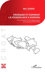 Title: Pourquoi et comment la Yougoslavie a disparu ?: Chroniques d'une dislocation annoncée (1979-1991), Author: Marc Gjidara