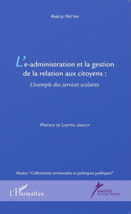 Title: L'e-administration et la gestion de la relation aux citoyens: L'exemple des services scolaires, Author: Amélie Hattab