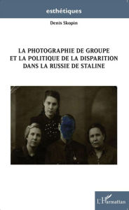 Title: La photographie de groupe et la politique de la disparition dans la Russie de Staline, Author: Denis Skopin