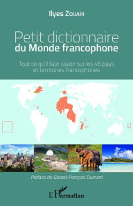 Title: Petit dictionnaire du Monde francophone: Tout ce qu'il faut savoir sur les 45 pays et territoires francophones, Author: Ilyes Zouari