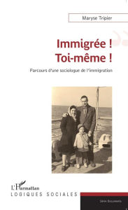 Title: Immigrée ! Toi-même !: Parcours d'une sociologue de l'immigration, Author: Maryse Tripier