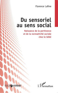 Title: Du sensoriel au sens social: Naissance de la pertinence et de la normativité sociale chez le bébé, Author: Florence Lafine