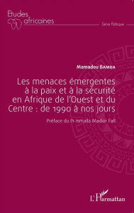 Title: Les menaces émergentes à la paix et à la sécurité en Afrique de l'Ouest et du Centre : de 1990 à nos jours, Author: Mamadou Bamba