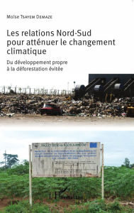 Title: Les relations Nord-Sud pour atténuer le changement climatique: Du développement propre à la déforestation évitée, Author: Moïse Tsayem Demaze
