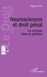 Title: Neuroscience et droit pénal: Le cerveau dans le prétoire, Author: Peggy Larrieu