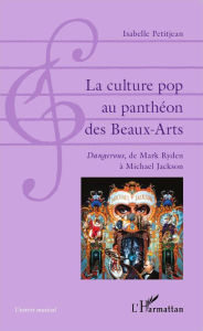 Title: La culture pop au panthéon des Beaux-Arts: Dangerous, de Mark Ryden à Michael Jackson, Author: Isabelle Petitjean