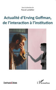 Title: Actualité d'Erving Goffman, de l'interaction à l'institution, Author: Editions L'Harmattan