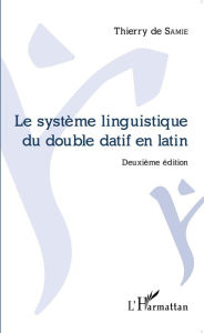 Title: Le système linguistique du double datif en latin: Deuxième édition, Author: De samie thierry