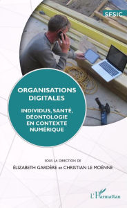 Title: Organisations digitales: Individus, santé, déontologie en contexte numérique, Author: Elisabeth Gardère