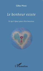 Title: Le bonheur existe: Ce qu'il faut pour être heureux, Author: Gilles Marie