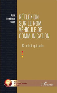 Title: Réflexion sur le nom, véhicule de communication: Ce miroir qui parle, Author: Abbé Dominique Yanogo