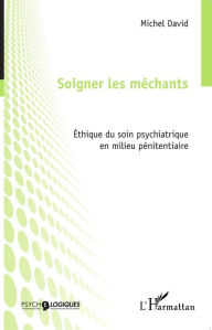 Title: Soigner les méchants: Éthique du soin psychiatrique en milieu pénitentiaire, Author: Michel Bertrand Maurice David