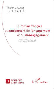 Title: Le roman français au croisement de l'engagement et du désengagement: XXe-XXIe siècles, Author: Thierry Jacques Laurent