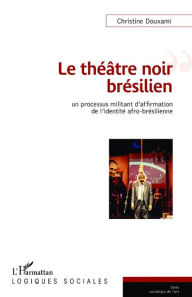 Title: Le théâtre noir brésilien: Un processus militant d'affirmation de l'identité afro-brésilienne, Author: Christine Douxami