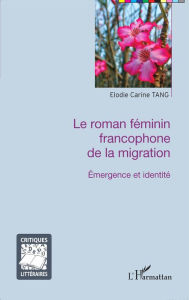 Title: Le roman féminin francophone de la migration: Émergence et identité, Author: Élodie Carine Tang