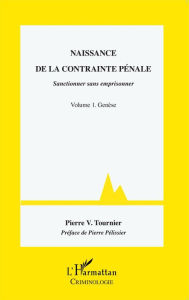 Title: Naissance de la contrainte pénale: Sanctionner sans emprisonner - Volume 1. Genèse, Author: Pierre V. Tournier
