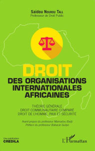 Title: Droit des organisations internationales africaines: Théorie générale. Droit communautaire comparé. Droit de l'Homme, paix et sécurité, Author: Saidou Nourou Tall