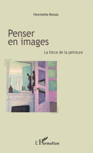 Title: Penser en images: La force de la peinture, Author: Henriette Bessis