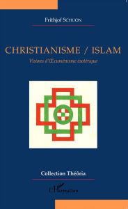 Title: Christianisme/Islam: Visions d'Oecuménisme ésotérique, Author: Frithjof Schuon