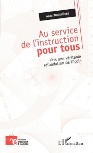 Title: Au service de l'instruction pour tous: Vers une véritable refondation de l'école, Author: Alice Bougnères