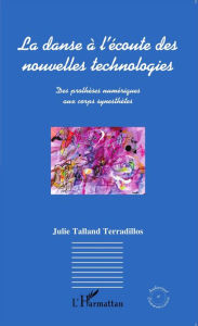 Title: La danse à l'écoute des nouvelles technologies: Des prothèses numériques aux corps synesthètes, Author: Julie Talland Terradillos