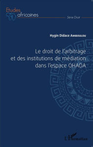 Title: Le droit de l'arbitrage et des institutions de médiation dans l'espace OHADA, Author: Hygin Didace Amboulou