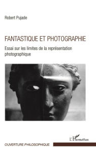 Title: Fantastique et photographie: Essai sur les limites de la représentation photographique, Author: Robert Pujade
