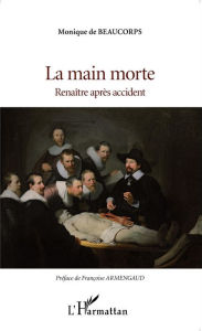 Title: La main morte: Renaître après accident, Author: Monique de Beaucorps