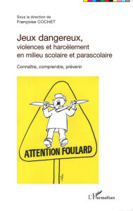 Title: Jeux dangereux, violences et harcèlement en milieu scolaire et parascolaire: Connaître, comprendre, prévenir, Author: Françoise Cochet