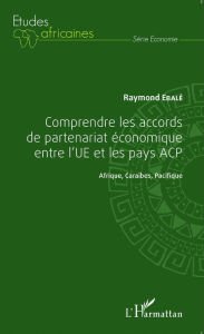 Title: Comprendre les accords de partenariat économique entre l'UE et les pays ACP: Afrique, Caraïbes, Pacifique, Author: Raymond Ebalé