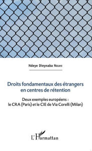 Title: Droits fondamentaux des étrangers en centres de rétention: Deux exemples européens : le CRA (Paris) et le CIE de Via Corelli (Milan), Author: Ndeye Dieynaba Ndiaye