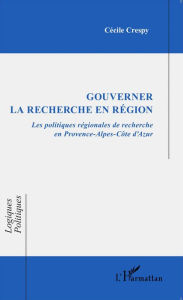 Title: Gouverner la recherche en région: Les politiques régionales de recherche en Provence-Alpes-Côte d'Azur, Author: Cécile Crespy