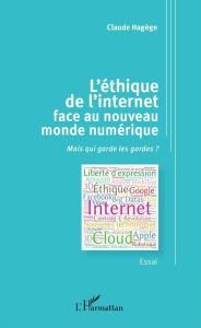 Title: L'éthique de l'internet face au nouveau monde numérique: Mais qui garde les gardes ? - Essai, Author: Claude Hagege