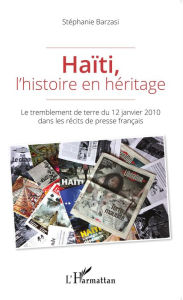 Title: Haïti, l'histoire en héritage: Le tremblement de terre du 12 janvier 2010 dans les récits de presse français, Author: Stéphanie Barzasi