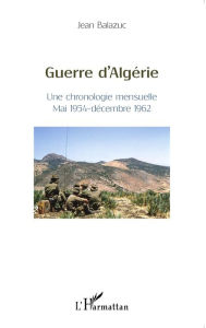 Title: Guerre d'Algérie: Une chronologie mensuelle - Mai 1954-décembre 1962, Author: Jean Balazuc