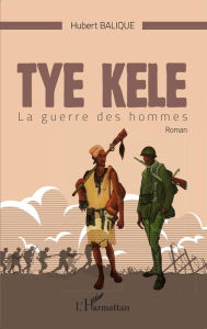 Title: Tye Kele: La guerre des hommes Roman, Author: Hubert Balique