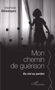 Title: Mon chemin de guérison: Du viol au pardon, Author: Mathilde Désanges