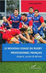 Title: Le nouveau visage du rugby professionnel français: Argent, succès et dérives, Author: Pierre Chaix