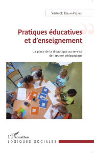 Title: Pratiques éducatives et d'enseignement: La place de la didactique au service de l'oeuvre pédagogique, Author: Yannick Brun-Picard