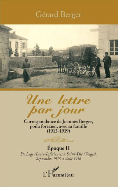 Une lettre par jour: Correspondance de Joannès Berger, poilu forézien, avec sa famille (1913 -1919) - Epoque II de Legé (Loire inférieure) à Saint dié (Vosges) Septembre 1915 à août 1916