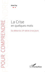 Title: La Crise en quelques mots: Du début du 19e siècle à nos jours, Author: Aimé Fay