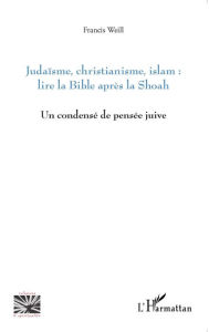 Title: Judaïsme, christianisme, islam : lire la Bible après la Shoah: Un condensé de pensée juive, Author: Francis Weill