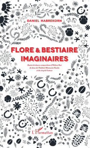 Title: Flore et bestiaire imaginaires: Illustré de douze compositions d'Hélène Nué, de deux de Vladimir Mavounia-Kouka et de cinq de l'auteur, Author: Daniel Habrekorn