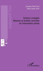 Title: Violence conjugale: Missions et finalités concrètes de l'intervention pénale, Author: Claudine Pérez-Diaz