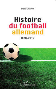 Title: Histoire du football allemand 1888-2015, Author: Didier Chauvet