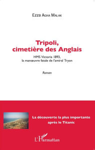 Title: Tripoli, cimetière des Anglais: HMS Victoria 1893, la manoeuvre fatale de l'amiral Tryon - Roman, Author: Ezza Agha Malak